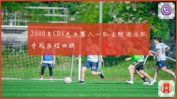 2000年CBA总决赛八一队击败浙江队夺冠历程回顾