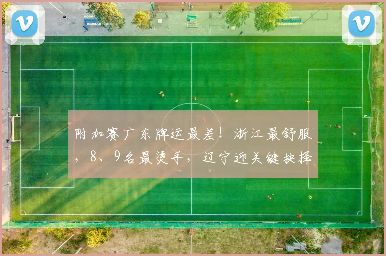 附加赛广东牌运最差！浙江最舒服，8、9名最烫手，辽宁迎关键抉择