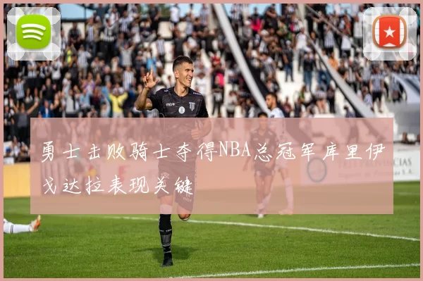 勇士击败骑士夺得NBA总冠军库里伊戈达拉表现关键
