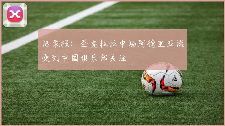 记录报：圣克拉拉中场阿德里亚诺受到中国俱乐部关注