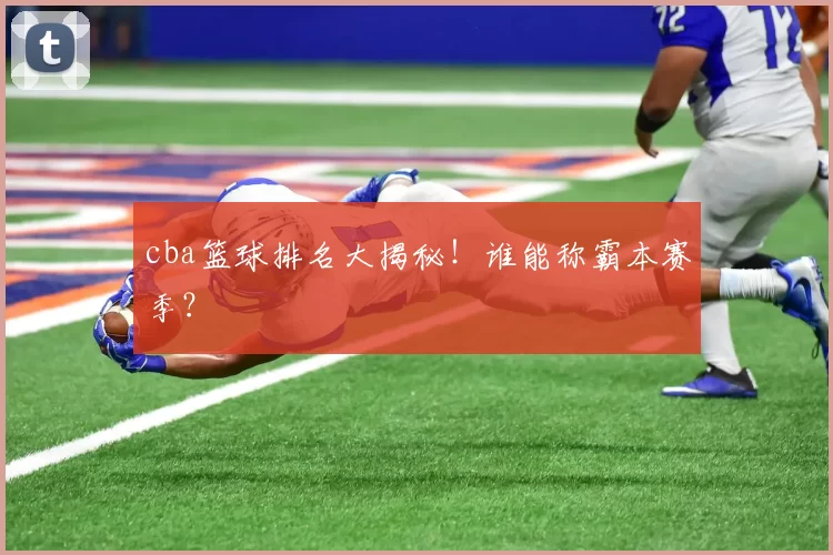 cba篮球排名大揭秘！谁能称霸本赛季？