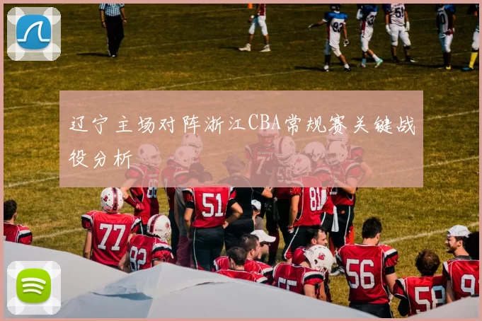 辽宁主场对阵浙江CBA常规赛关键战役分析