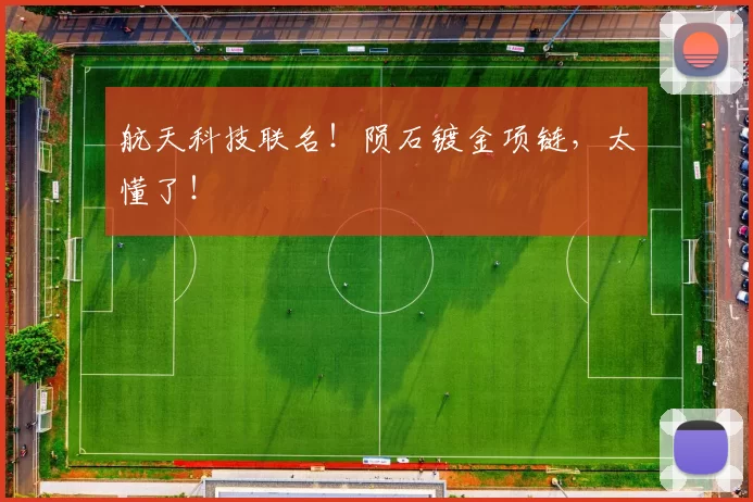 航天科技联名！陨石镀金项链，太懂了！