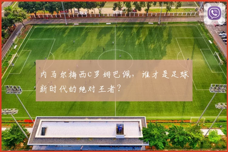 内马尔梅西c罗姆巴佩，谁才是足球新时代的绝对王者？