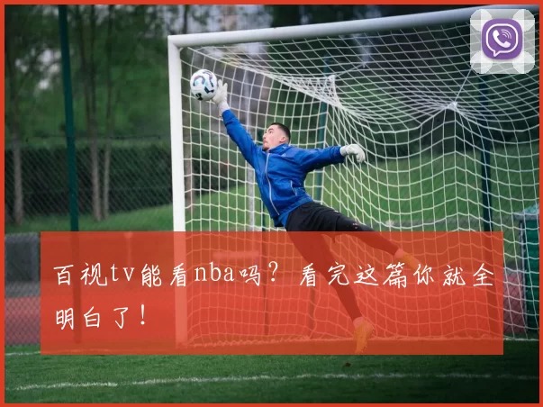 百视tv能看nba吗?看完这篇你就全明白了!