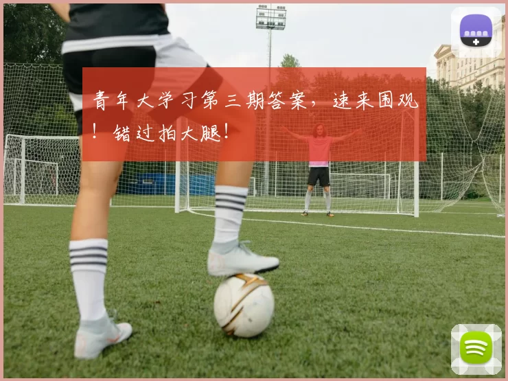 青年大学习第三期答案,速来围观!错过拍大腿!