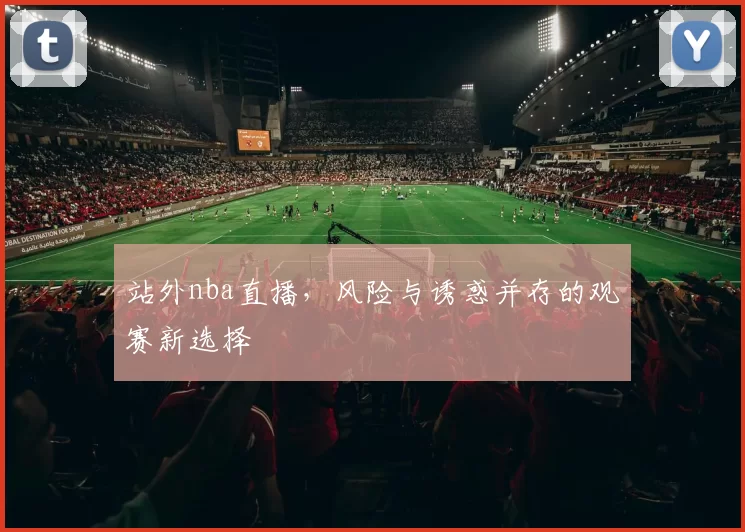 站外nba直播，风险与诱惑并存的观赛新选择