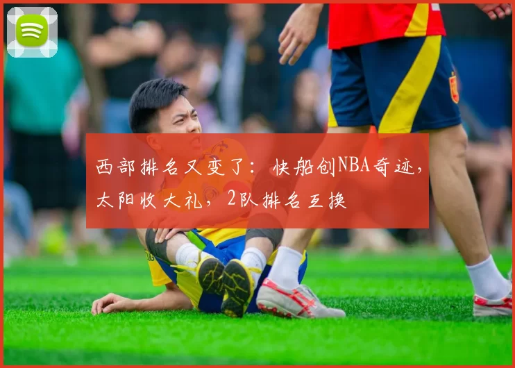 西部排名又变了：快船创NBA奇迹，太阳收大礼，2队排名互换