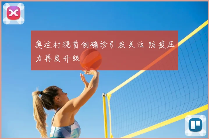 奥运村现首例确诊引发关注 防疫压力再度升级