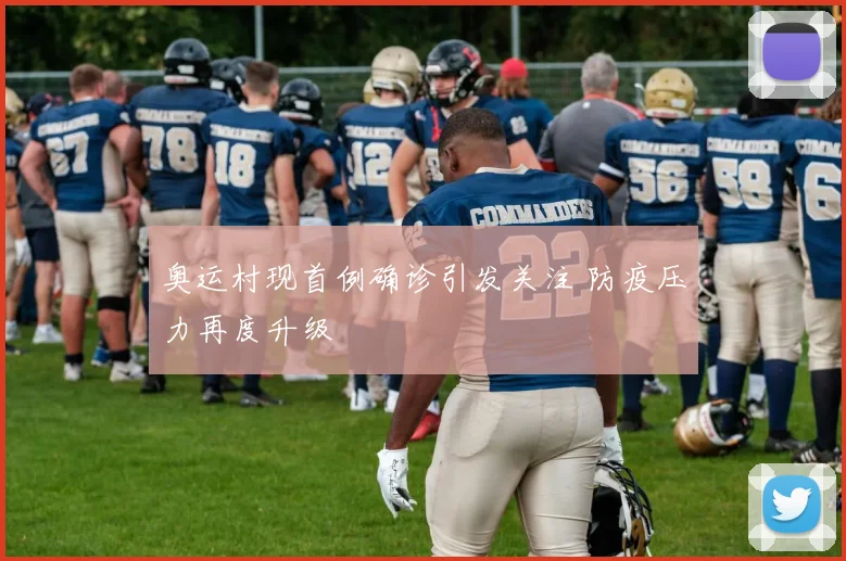 奥运村现首例确诊引发关注 防疫压力再度升级