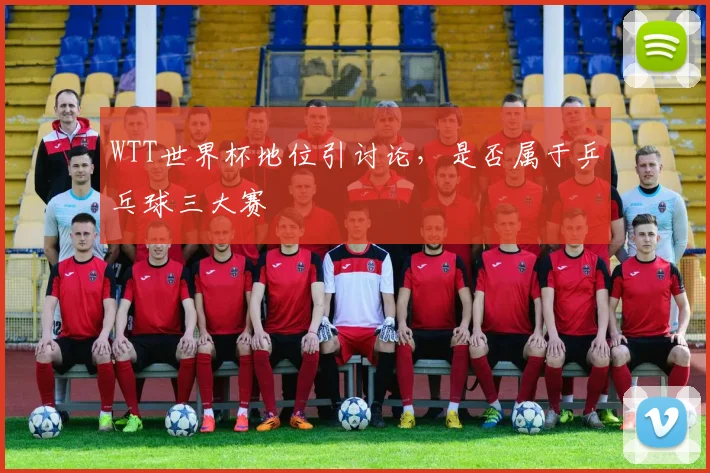WTT世界杯地位引讨论,是否属于乒乓球三大赛