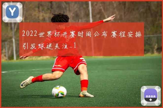 2022世界杯开赛时间公布 赛程安排引发球迷关注_1