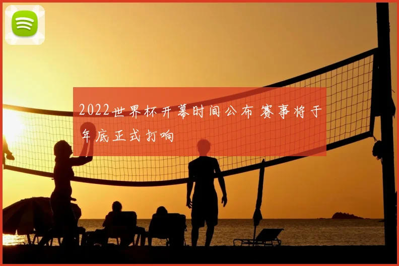 2022世界杯开幕时间公布 赛事将于年底正式打响
