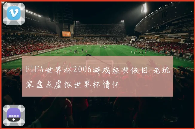FIFA世界杯2006游戏经典依旧 老玩家盘点虚拟世界杯情怀