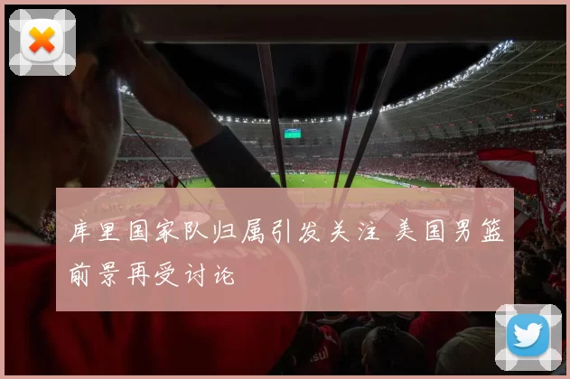 库里国家队归属引发关注 美国男篮前景再受讨论