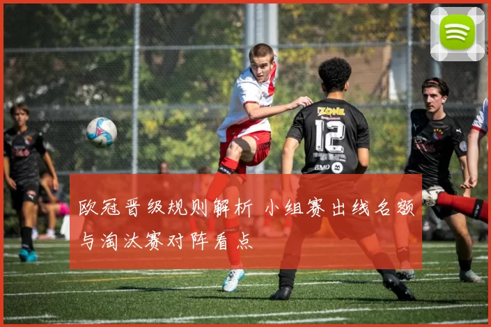 欧冠晋级规则解析 小组赛出线名额与淘汰赛对阵看点