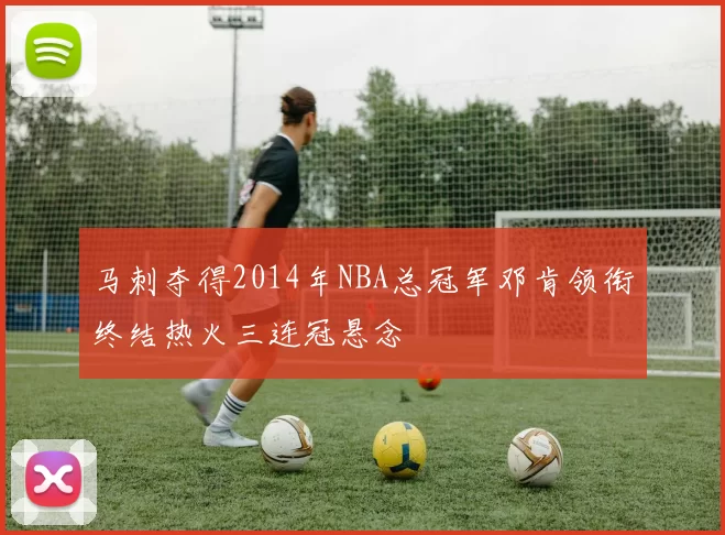马刺夺得2014年NBA总冠军邓肯领衔终结热火三连冠悬念