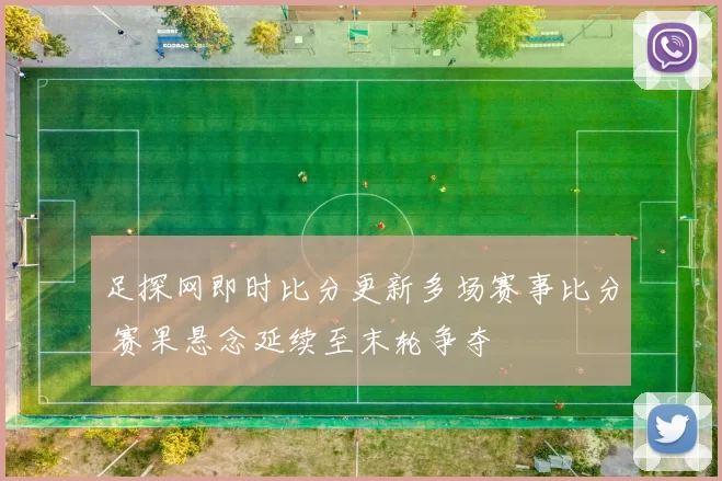 足探网即时比分更新多场赛事比分 赛果悬念延续至末轮争夺