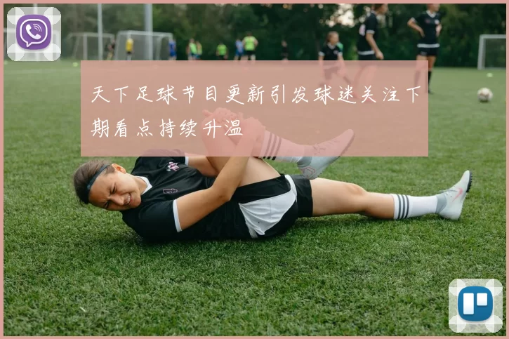 天下足球节目更新引发球迷关注下期看点持续升温