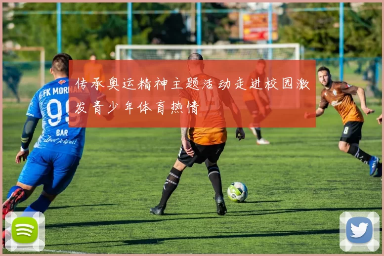 传承奥运精神主题活动走进校园激发青少年体育热情