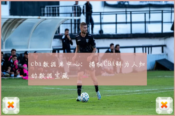 cba数据库中心:揭秘CBA鲜为人知的数据宝藏