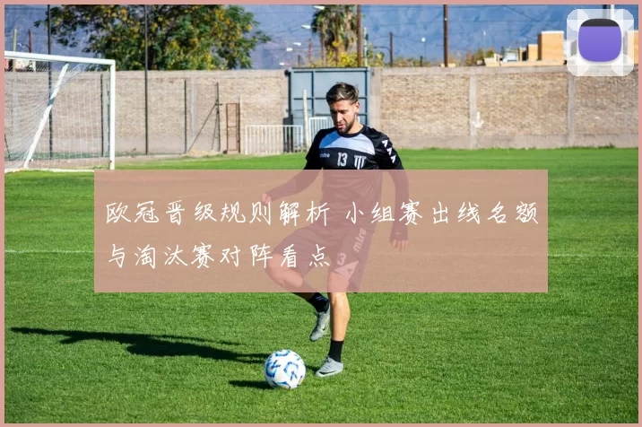 欧冠晋级规则解析 小组赛出线名额与淘汰赛对阵看点