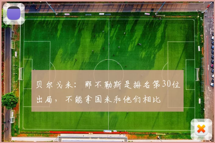 贝尔戈米:那不勒斯是排名第30位出局,不能拿国米和他们相比