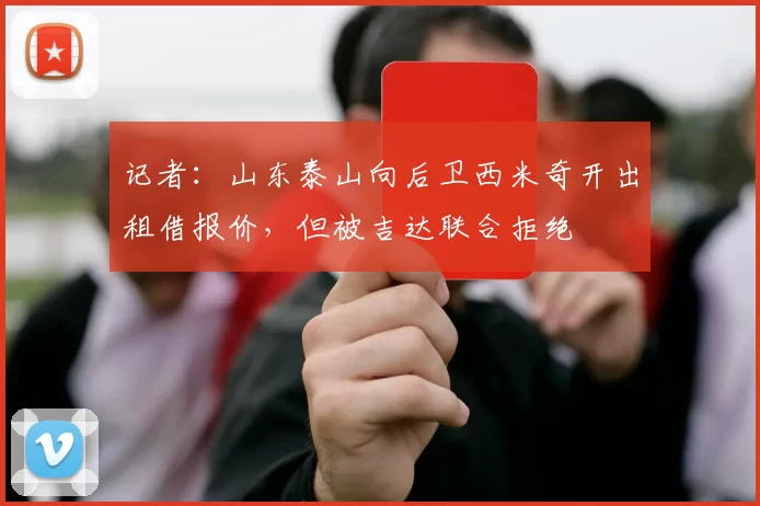 记者:山东泰山向后卫西米奇开出租借报价,但被吉达联合拒绝