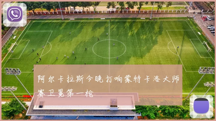 阿尔卡拉斯今晚打响蒙特卡洛大师赛卫冕第一枪