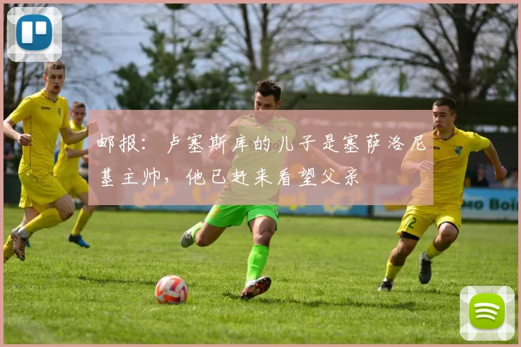 邮报：卢塞斯库的儿子是塞萨洛尼基主帅，他已赶来看望父亲