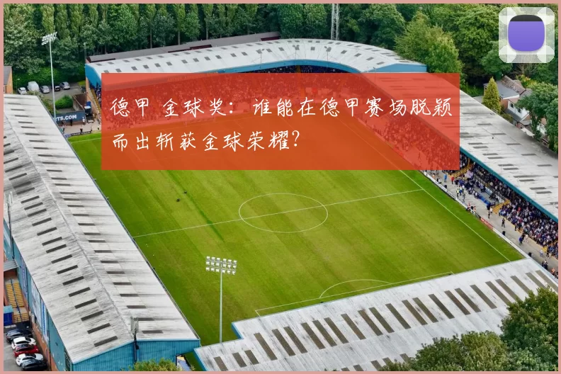 德甲 金球奖：谁能在德甲赛场脱颖而出斩获金球荣耀？