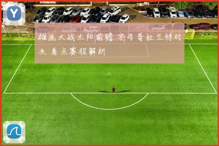 雄鹿大战太阳前瞻 字母哥杜兰特对决 看点赛程解析