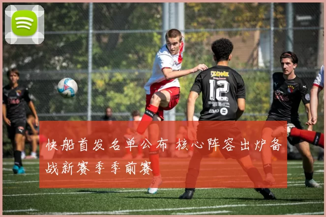 快船首发名单公布 核心阵容出炉备战新赛季季前赛