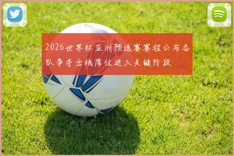 2026世界杯亚洲预选赛赛程公布各队争夺出线席位进入关键阶段