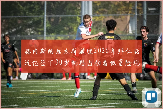 赫内斯的话太有道理2026年拜仁花近亿签下30岁凯恩当初看似冒险现在证明极值_进球_伊萨克_德甲