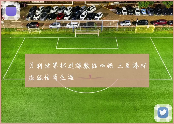 贝利世界杯进球数据回顾 三度捧杯成就传奇生涯