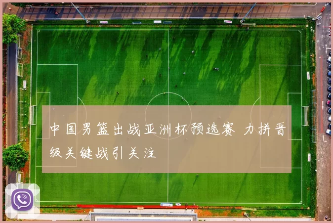 中国男篮出战亚洲杯预选赛 力拼晋级关键战引关注